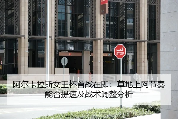 阿尔卡拉斯女王杯首战在即：草地上网节奏能否提速及战术调整分析
