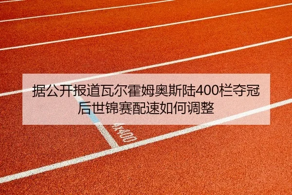 据公开报道瓦尔霍姆奥斯陆400栏夺冠后世锦赛配速如何调整